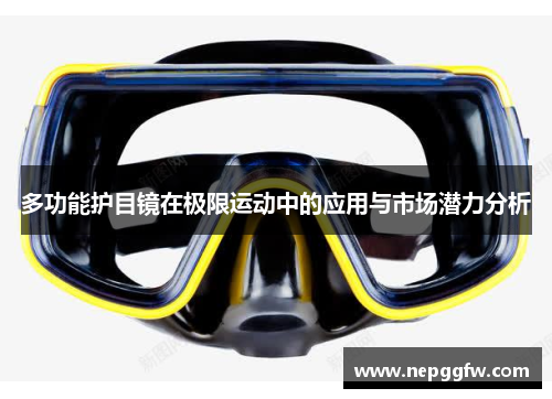 多功能护目镜在极限运动中的应用与市场潜力分析