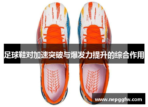 足球鞋对加速突破与爆发力提升的综合作用