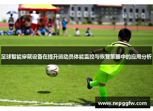 足球智能穿戴设备在提升运动员体能监控与恢复策略中的应用分析